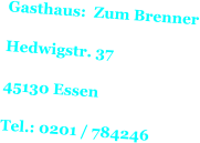 Gasthaus:  Zum Brenner  Hedwigstr. 37  45130 Essen  Tel.: 0201 / 784246