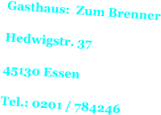 Gasthaus:  Zum Brenner  Hedwigstr. 37  45130 Essen  Tel.: 0201 / 784246